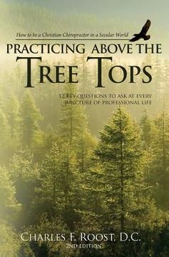 portada Practicing Above the Tree Tops: 12 Key Questions to Ask at Ever Juncture of Professional Life (en Inglés)