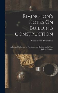 portada Rivington's Notes On Building Construction: A Book of Reference for Architects and Builders and a Text-Book for Students (en Inglés)
