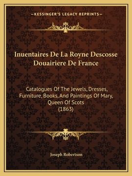 portada Inuentaires De La Royne Descosse Douairiere De France: Catalogues Of The Jewels, Dresses, Furniture, Books, And Paintings Of Mary, Queen Of Scots (186 (en Francés)