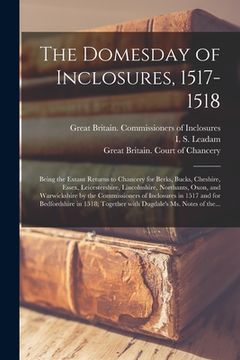 portada The Domesday of Inclosures, 1517-1518; Being the Extant Returns to Chancery for Berks, Bucks, Cheshire, Essex, Leicestershire, Lincolnshire, Northants (en Inglés)