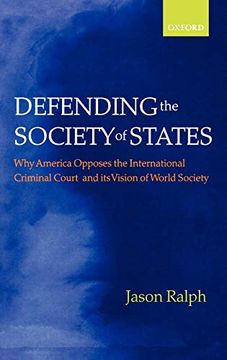 portada Defending the Society of States: Why America Opposes the International Criminal Court and its Vision of World Society (en Inglés)