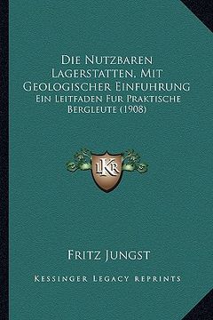 portada Die Nutzbaren Lagerstatten, Mit Geologischer Einfuhrung: Ein Leitfaden Fur Praktische Bergleute (1908) (en Alemán)