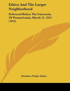 portada ethics and the larger neighborhood: delivered before the university of pennsylvania, march 12, 1914 (1914) (in English)