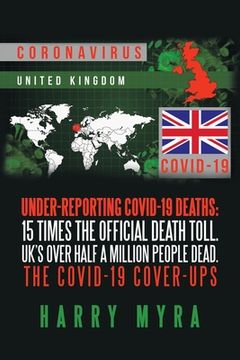 portada Under-Reporting Covid-19 Deaths: 15 Times the Official Death Toll. Uk's over Half a Million People Dead. the Covid-19 Cover-Ups (en Inglés)