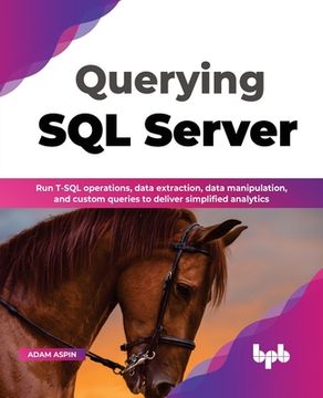 portada Querying SQL Server: Run T-SQL operations, data extraction, data manipulation, and custom queries to deliver simplified analytics (English (en Inglés)