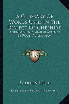 portada a glossary of words used in the dialect of cheshire.: founded on a similar attempt by roger wilbraham (in English)