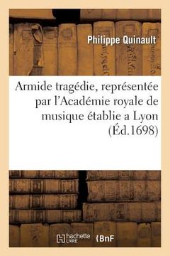 portada Armide Tragedie, Representée Par l'Academie Royale de Musique Établie a Lyon.: Et Jouée Cy-Devant En Presence de Sa Majesté (en Francés)
