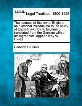 portada the sources of the law of england: an historical introduction to the study of english law / by h. brunner; translated from the german with a bibliogra (en Inglés)