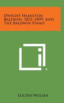 portada Dwight Hamilton Baldwin, 1821-1899, and the Baldwin Piano (en Inglés)