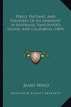 portada perils, pastimes, and pleasures of an emigrant in australia, vancouver's island, and california (1849) (en Inglés)