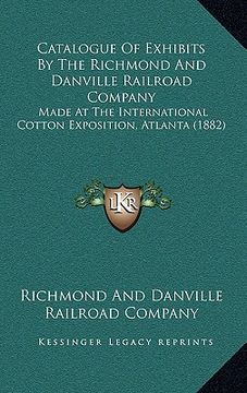portada catalogue of exhibits by the richmond and danville railroad company: made at the international cotton exposition, atlanta (1882) (en Inglés)