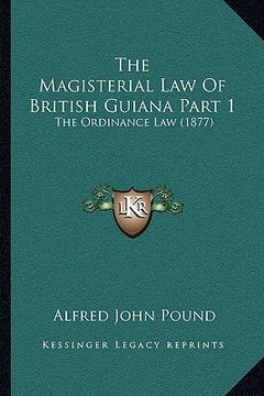 portada the magisterial law of british guiana part 1: the ordinance law (1877) (en Inglés)