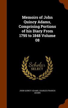 portada Memoirs of John Quincy Adams, Comprising Portions of his Diary From 1795 to 1848 Volume 08