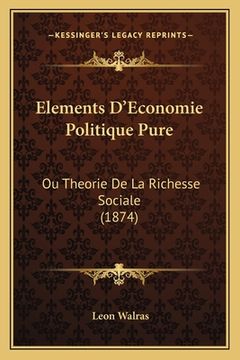 portada Elements D'Economie Politique Pure: Ou Theorie De La Richesse Sociale (1874) (en Francés)