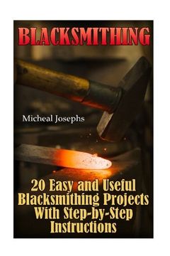 portada Blacksmithing: 20 Easy and Useful Blacksmithing Projects With Step-by-Step Instructions: (Blacksmithing Beginners Guide)