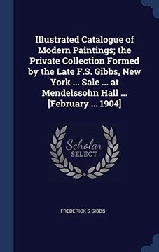 portada Illustrated Catalogue of Modern Paintings; The Private Collection Formed by the Late F. S. Gibbs, new York. Sale. At Mendelssohn Hall. [February. 1904] (en Inglés)