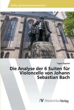 portada Die Analyse der 6 Suiten für Violoncello von Johann Sebastian Bach (en Alemán)