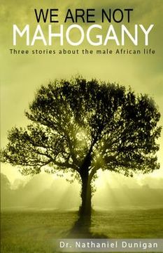 portada We Are Not Mahogany: Three stories about the male African life