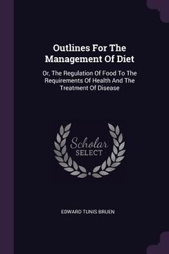 portada Outlines For The Management Of Diet: Or, The Regulation Of Food To The Requirements Of Health And The Treatment Of Disease (in English)