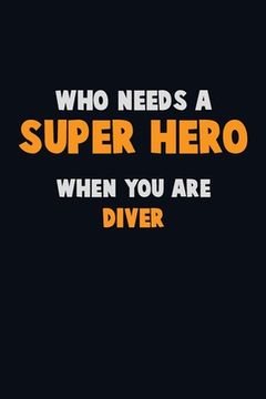 portada Who Need A SUPER HERO, When You Are Diver: 6X9 Career Pride 120 pages Writing Notebooks (in English)