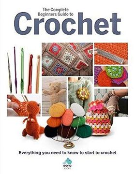 portada The Complete Beginners Guide to Crochet: Everything you Need to Know to Start to Crochet (en Inglés)