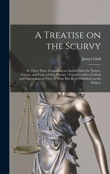 portada A Treatise on the Scurvy: in Three Parts, Containing an Inquiry Into the Nature, Causes, and Cure, of That Disease: Together With a Critical and (in English)