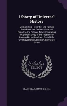 portada Library of Universal History: Containing a Record of the Human Race From the Earliest Historical Period to the Present Time: Embracing a General Sur