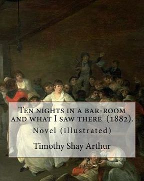portada Ten nights in a bar-room and what I saw there (1882). By: Timothy Shay Arthur: Novel (illustrated) (en Inglés)