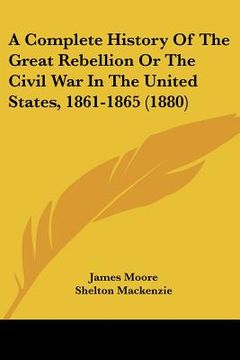 portada a complete history of the great rebellion or the civil war in the united states, 1861-1865 (1880) (in English)