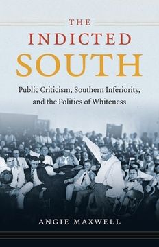 portada Indicted South: Public Criticism, Southern Inferiority, and the Politics of Whiteness (en Inglés)