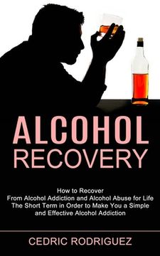 portada Alcohol Recovery: The Short Term in Order to Make you a Simple and Effective Alcohol Addiction (How to Recover From Alcohol Addiction and Alcohol Abuse for Life) 
