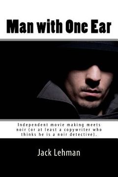 portada Man with One Ear: Independent movie making meets noir (or at least a copywriter who thinks he is a noir detective). (en Inglés)