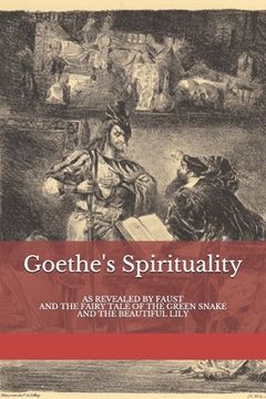 portada Goethe's Spirituality: as Revealed by Faust and The Fairy Tale of the Green Snake and the Beautiful Lily