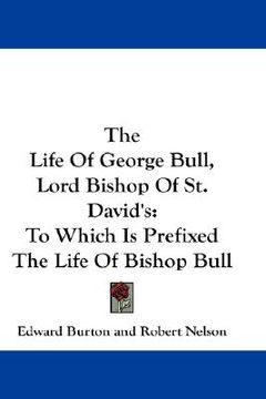 portada the life of george bull, lord bishop of st. david's: to which is prefixed the life of bishop bull (in English)