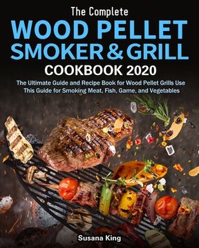 portada The Complete Wood Pellet Smoker and Grill Cookbook 2020: The Ultimate Guide and Recipe Book for Wood Pellet Grills Use This Guide for Smoking Meat, Fi (en Inglés)