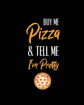 portada Buy Me Pizza & Tell Me I'm Pretty, Pizza Review Journal: Record & Rank Restaurant Reviews, Expert Pizza Foodie, Prompted Pages, Remembering Your Favor (en Inglés)
