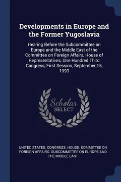portada Developments in Europe and the Former Yugoslavia: Hearing Before the Subcommittee on Europe and the Middle East of the Committee on Foreign Affairs, H (en Inglés)