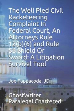 portada The Well Pled Civil Racketeering Complaint In Federal Court, An Attorneys Rule 12(b)(6) and Rule 56 Shield Or Sword: A Litigation Survival Tool (in English)