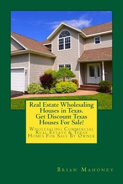portada Real Estate Wholesaling Houses in Texas. Get Discount Texas Houses For Sale!: Wholesaling Commercial Real Estate & Texas Homes For Sale By Owner (en Inglés)