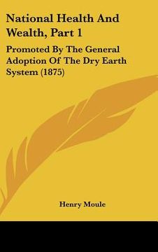 portada national health and wealth, part 1: promoted by the general adoption of the dry earth system (1875) (in English)