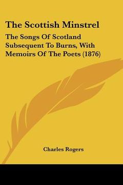 portada the scottish minstrel: the songs of scotland subsequent to burns, with memoirs of the poets (1876) (en Inglés)