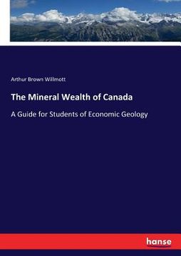 portada The Mineral Wealth of Canada: A Guide for Students of Economic Geology (in English)