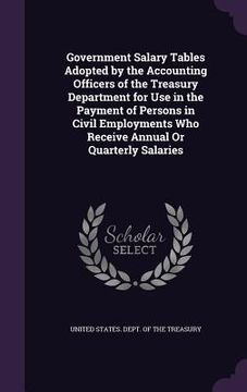 portada Government Salary Tables Adopted by the Accounting Officers of the Treasury Department for Use in the Payment of Persons in Civil Employments Who Rece (en Inglés)