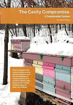portada The Cavity Compromise: A Sustainable System: How to Integrate Mite Control, Swarm Control, Honey Production, and the Overwintering of Nucleus Colonies. And Leveraging the Bees' own Abilities. 