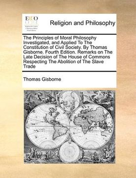 portada the principles of moral philosophy investigated, and applied to the constitution of civil society. by thomas gisborne. fourth edition. remarks on the (in English)