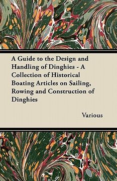 portada a guide to the design and handling of dinghies - a collection of historical boating articles on sailing, rowing and construction of dinghies (en Inglés)