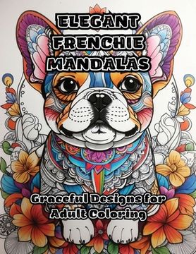 portada Elegant Frenchie Mandalas: Graceful Designs for Adult Coloring (en Inglés)