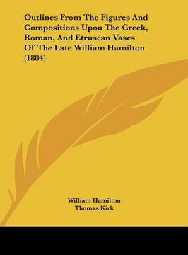 portada outlines from the figures and compositions upon the greek, roman, and etruscan vases of the late william hamilton (1804) (en Inglés)