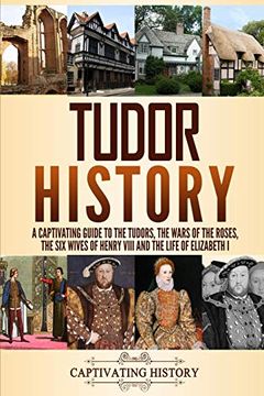 portada Tudor History: A Captivating Guide to the Tudors, the Wars of the Roses, the six Wives of Henry Viii and the Life of Elizabeth i (in English)