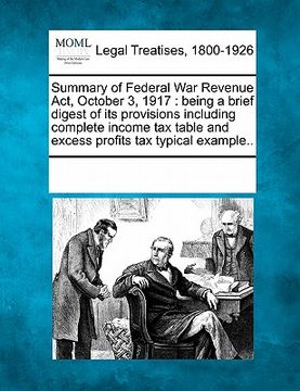 portada summary of federal war revenue act, october 3, 1917: being a brief digest of its provisions including complete income tax table and excess profits tax (en Inglés)